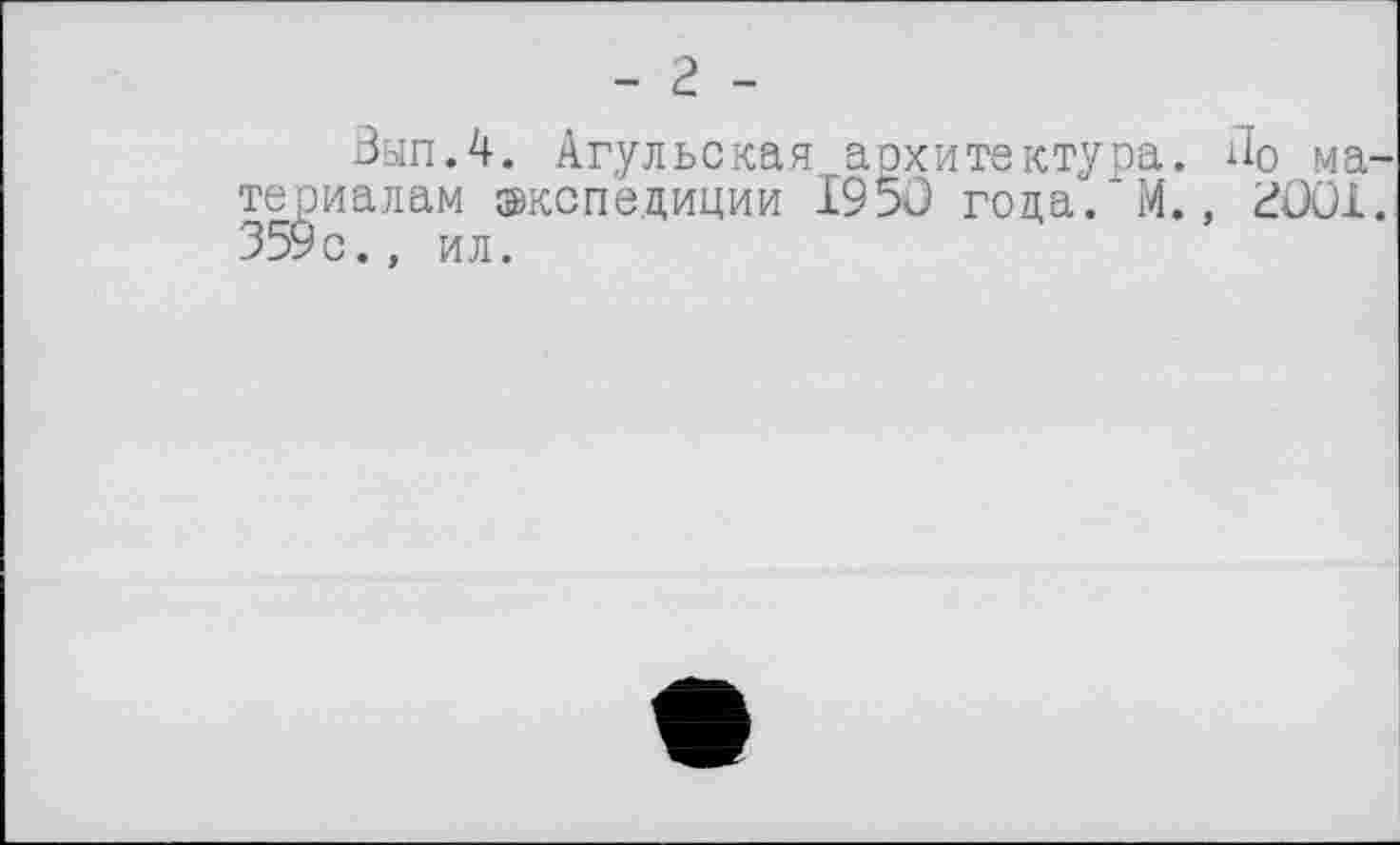 ﻿- г -
Зып.4. Агульская архитектура. По ма териалам экспедиции 1950 года. М., 2üüi 359с., ил.